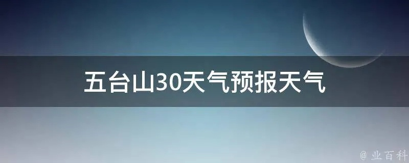 明天天气24小时预报(五台山明天天气24小时预报) 明天天气24小时预报(五台山明天天气24小时预报)